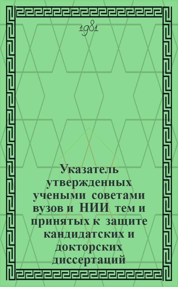 Указатель утвержденных учеными советами вузов и НИИ тем и принятых к защите кандидатских и докторских диссертаций