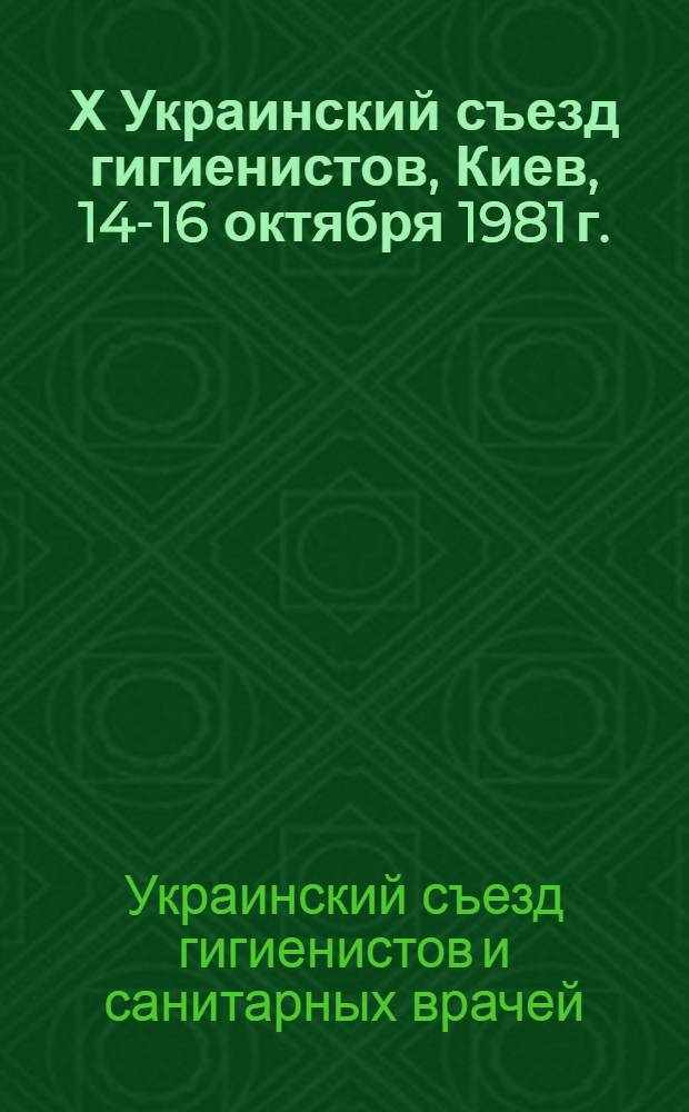 Х Украинский съезд гигиенистов, Киев, 14-16 октября 1981 г. : Тез. докл