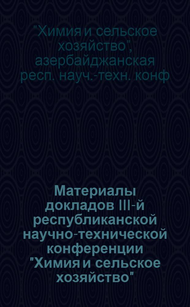 Материалы докладов III-й республиканской научно-технической конференции "Химия и сельское хозяйство", посвященной 60-летию установления Советской власти в Азербайджане и образования Коммунистической партии Азербайджана, нояб. 1980 г. : В 3 ч.
