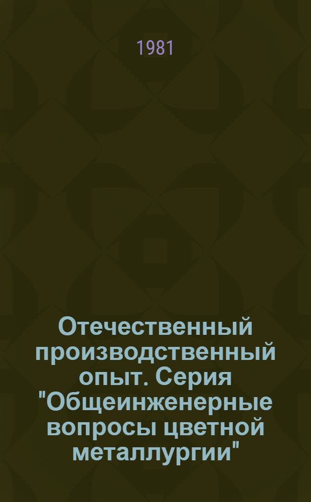 Отечественный производственный опыт. Серия "Общеинженерные вопросы цветной металлургии" : Экспресс-информ
