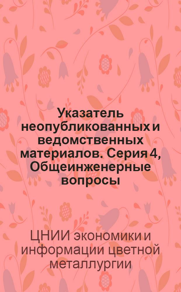 Указатель неопубликованных и ведомственных материалов. Серия 4, Общеинженерные вопросы : Реф. сб. межотрасл. информ. листков