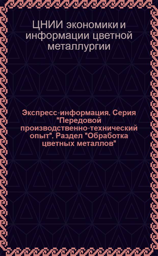 Экспресс-информация. Серия "Передовой производственно-технический опыт". Раздел "Обработка цветных металлов"