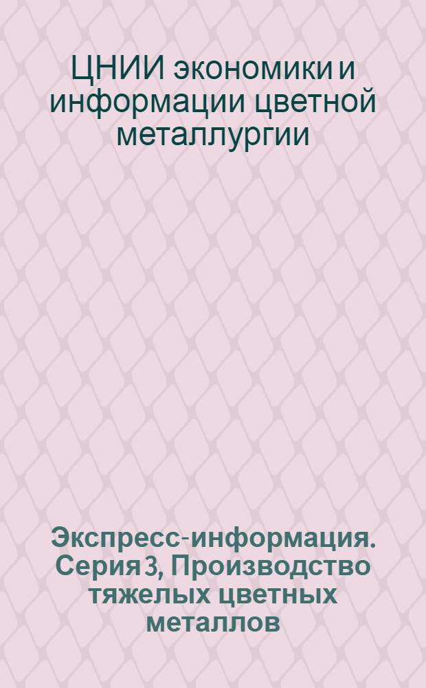 Экспресс-информация. Серия 3, Производство тяжелых цветных металлов : Крат. сообщ