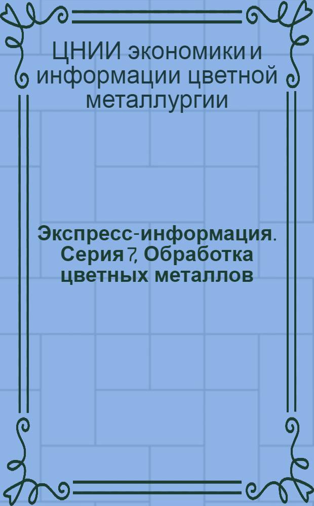 Экспресс-информация. Серия 7, Обработка цветных металлов : Крат. сообщ