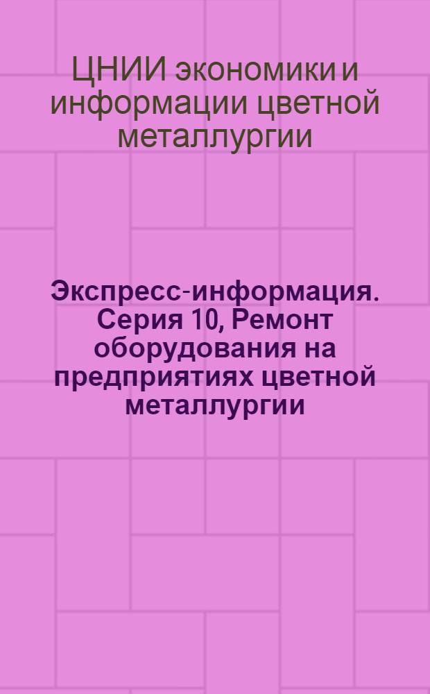 Экспресс-информация. Серия 10, Ремонт оборудования на предприятиях цветной металлургии : Крат. сообщ