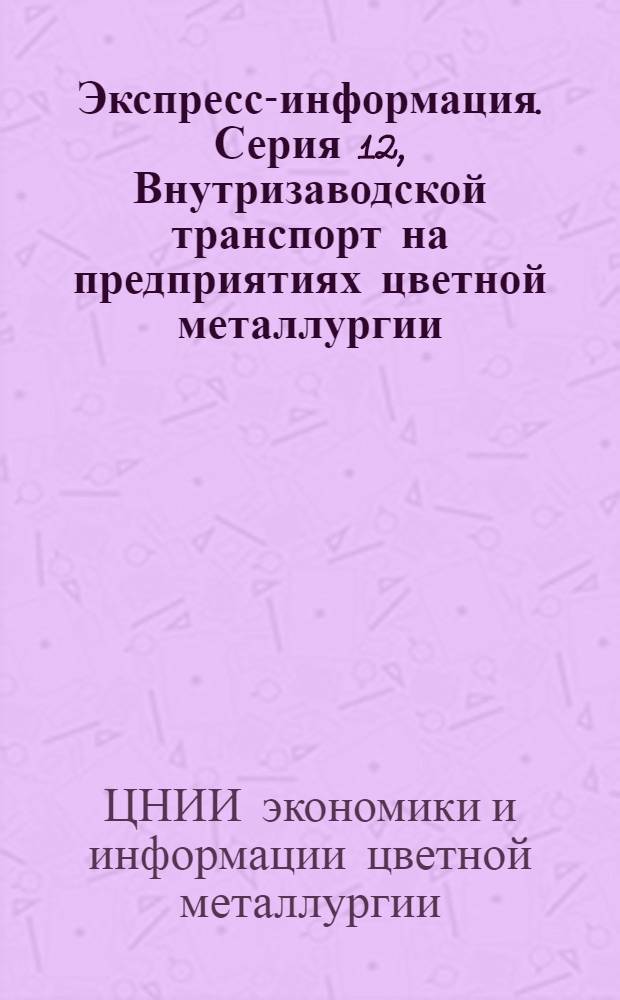 Экспресс-информация. Серия 12, Внутризаводской транспорт на предприятиях цветной металлургии : Крат. сообщ