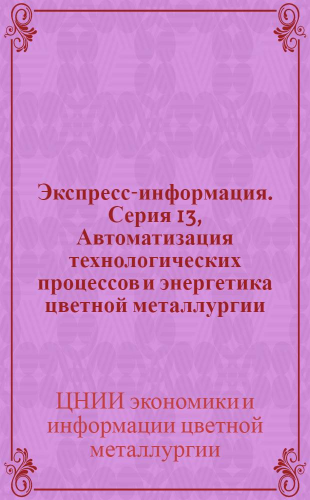 Экспресс-информация. Серия 13, Автоматизация технологических процессов и энергетика цветной металлургии : Крат. сообщ