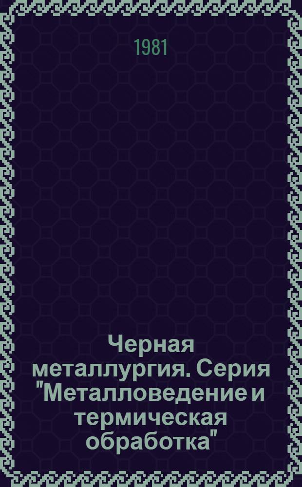 Черная металлургия. Серия "Металловедение и термическая обработка" : Экспресс-информ