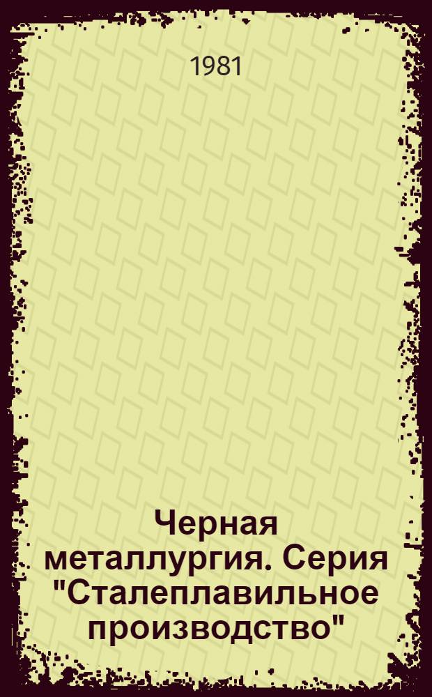 Черная металлургия. Серия "Сталеплавильное производство" : Экспресс-информ