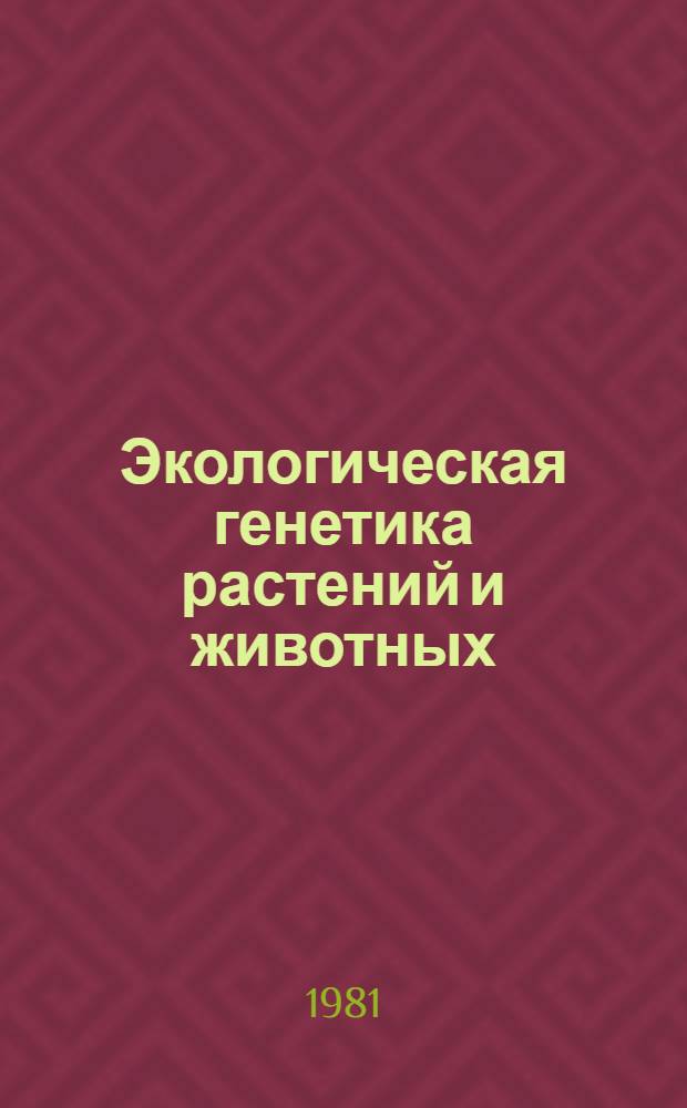Экологическая генетика растений и животных : Тез. докл. всесоюз. конф. (8-10 июня 1981 г.)