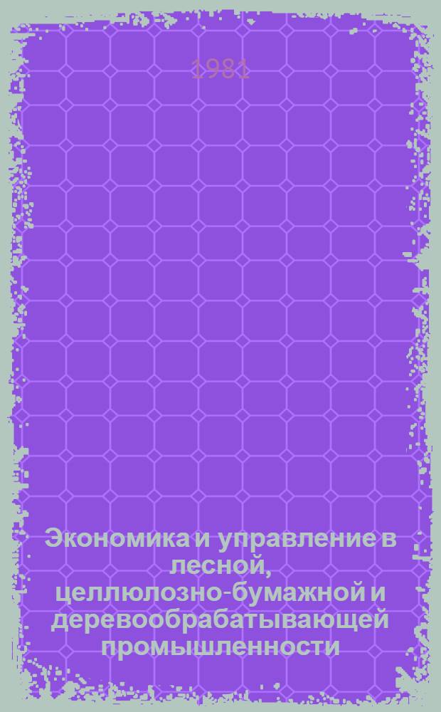 Экономика и управление в лесной, целлюлозно-бумажной и деревообрабатывающей промышленности : В помощь экон. образованию специалистов : Обзор. информ