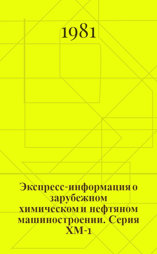 Экспресс-информация о зарубежном химическом и нефтяном машиностроении. Серия ХМ-1, Химическое и нефтеперерабатывающее машиностроение : По материалам загранкомандировок и междунар. выставок