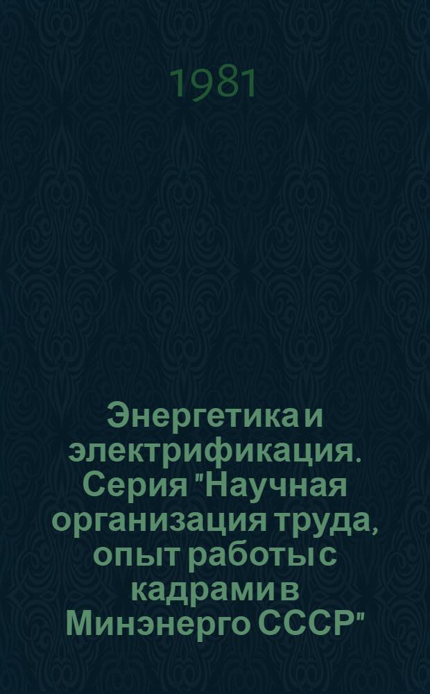 Энергетика и электрификация. Серия "Научная организация труда, опыт работы с кадрами в Минэнерго СССР" : Экспесс-информ