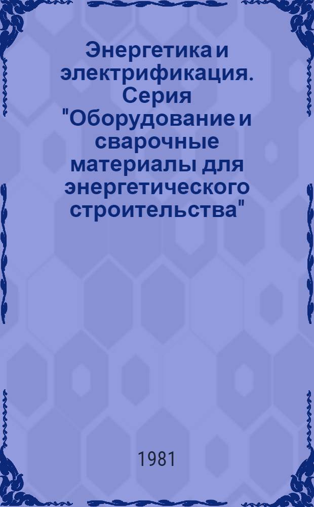Энергетика и электрификация. Серия "Оборудование и сварочные материалы для энергетического строительства" : Науч.-техн. реф. сб