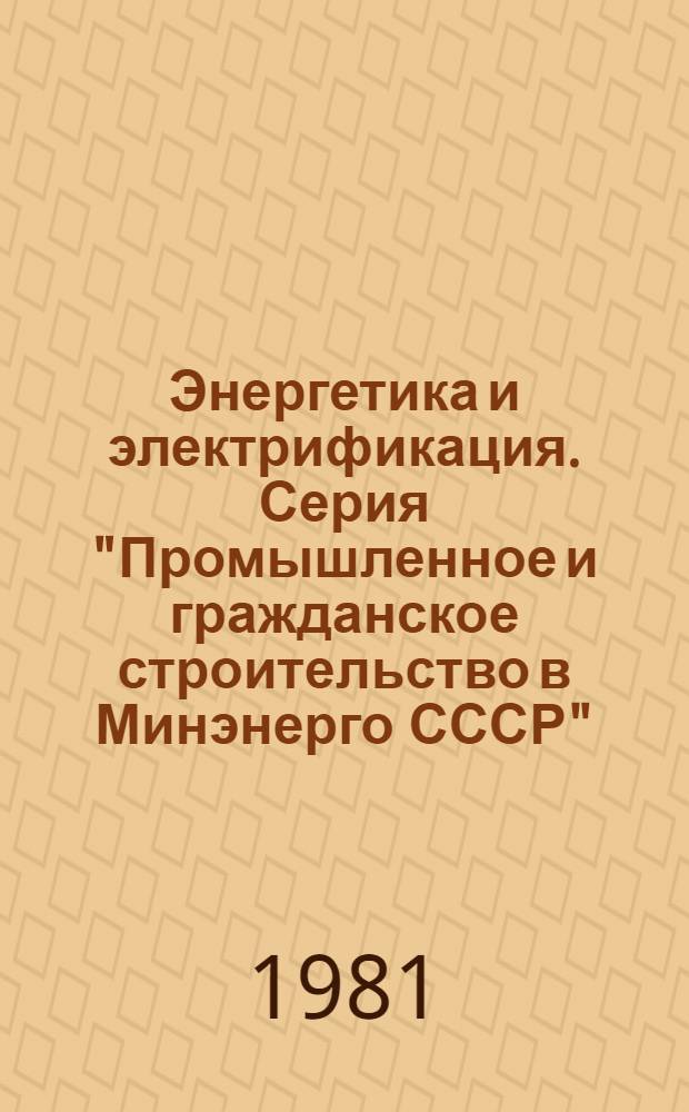 Энергетика и электрификация. Серия "Промышленное и гражданское строительство в Минэнерго СССР" : Экспресс-информ