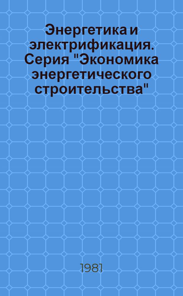 Энергетика и электрификация. Серия "Экономика энергетического строительства" : Экспресс-информ