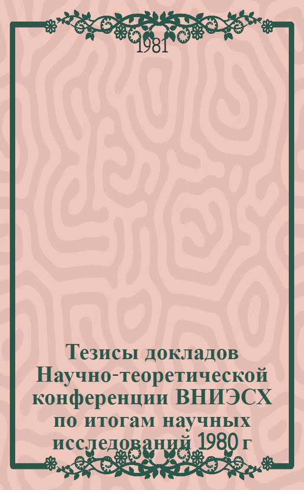 Тезисы докладов Научно-теоретической конференции ВНИЭСХ по итогам научных исследований 1980 г : [Материалы для обсуждения]. Секция 2 : Проблемы экономической эффективности сельского хозяйства