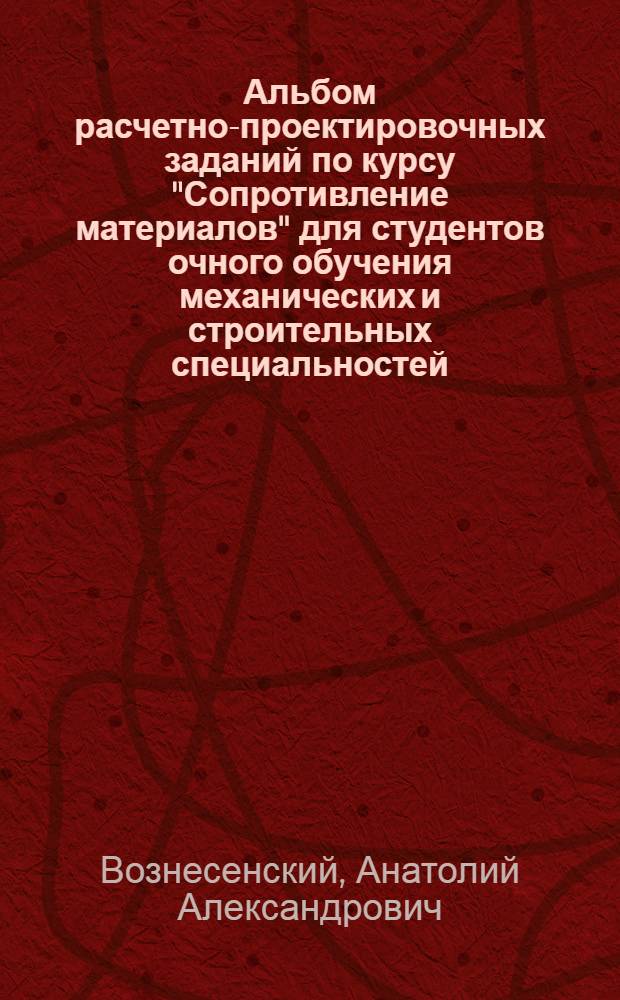 Альбом расчетно-проектировочных заданий по курсу "Сопротивление материалов" для студентов очного обучения механических и строительных специальностей