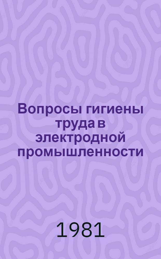Вопросы гигиены труда в электродной промышленности : Науч. тр