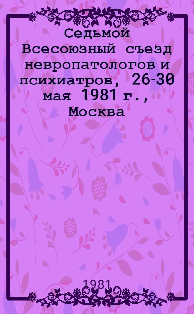 Седьмой Всесоюзный съезд невропатологов и психиатров, 26-30 мая 1981 г., Москва : Тезисы докл. [В 3 т.]. Т. 2 : Ангионеврология. Заболевания периферической нервной системы