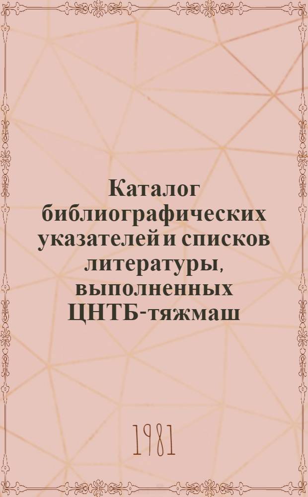 Каталог библиографических указателей и списков литературы, выполненных ЦНТБ-тяжмаш, органами информации и библиотеками предприятий Министерства тяжелого и транспортного машиностроения и Министерства энергетического машиностроения…. ... в 1980 г.