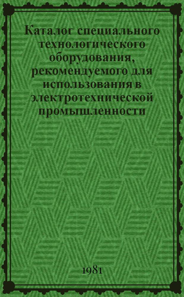 Каталог специального технологического оборудования, рекомендуемого для использования в электротехнической промышленности : В 7 вып. Вып. 4 : Гальваническое оборудование