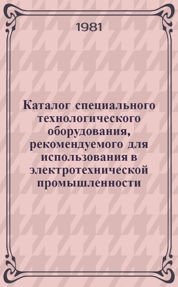 Каталог специального технологического оборудования, рекомендуемого для использования в электротехнической промышленности : В 7 вып. Вып. 6 : Оборудование для очистки и отделки