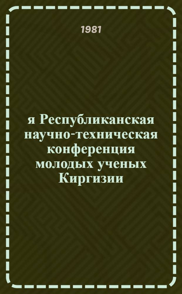 1-я Республиканская научно-техническая конференция молодых ученых Киргизии : (Тез. докл.). [5] : Секция "Машиностроение и теория машин и систем машин"