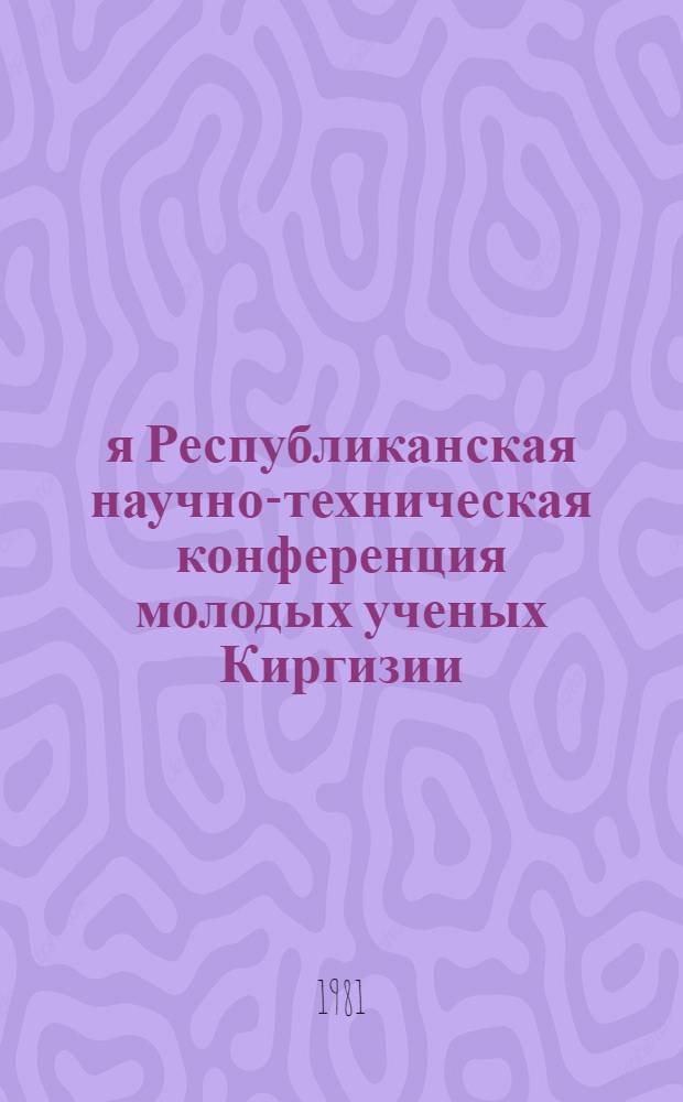 1-я Республиканская научно-техническая конференция молодых ученых Киргизии : (Тез. докл.). [7] : Секция "Проблемы вычислительной техники, управления и кибернетики"