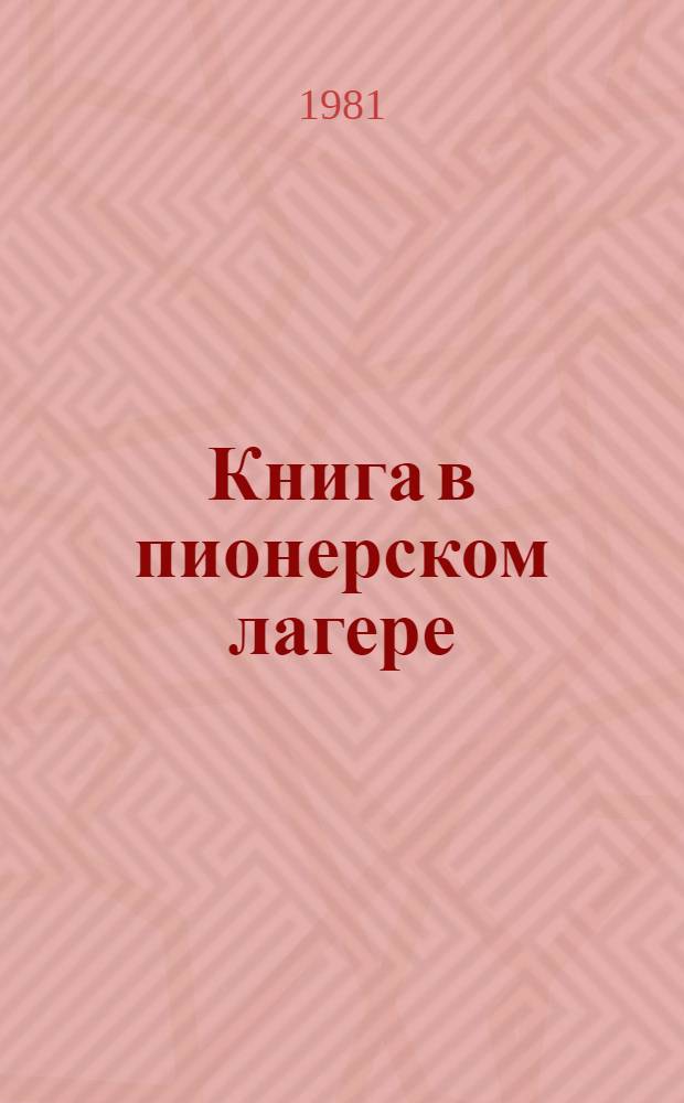 Книга в пионерском лагере : Метод. рекомендации в помощь работе библиотекаря на лето... ... 1981 года
