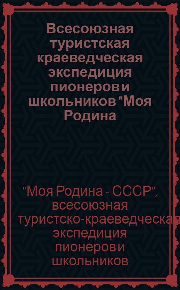 Всесоюзная туристская краеведческая экспедиция пионеров и школьников "Моя Родина - СССР" : Задания экспедиц. отрядам