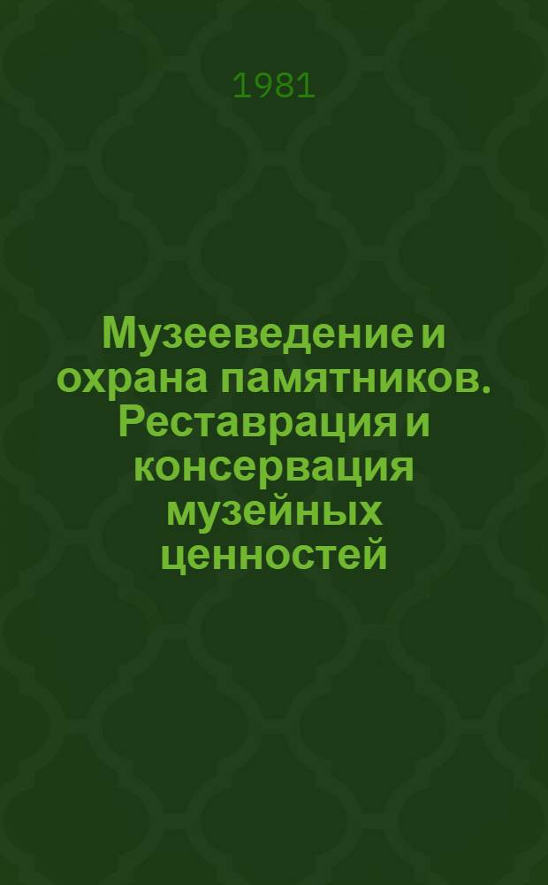 Музееведение и охрана памятников. Реставрация и консервация музейных ценностей : Науч. реф. сб