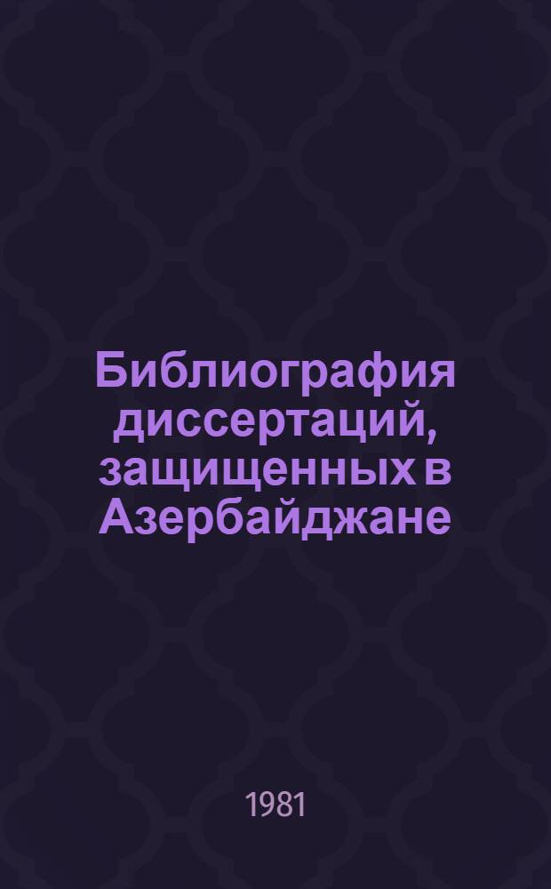 Библиография диссертаций, защищенных в Азербайджане (1920-1975 гг.) : [В 2 ч. Ч. 1 : Гуманитарные науки