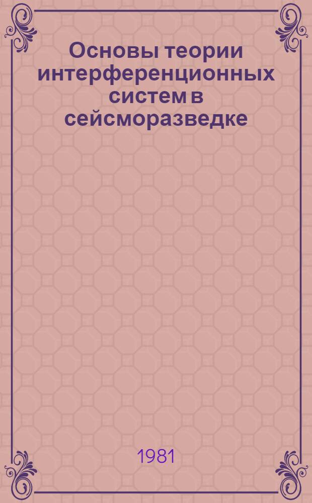 Основы теории интерференционных систем в сейсморазведке : Учеб. пособие для студентов спец. 0105 "Полевая геофизика"