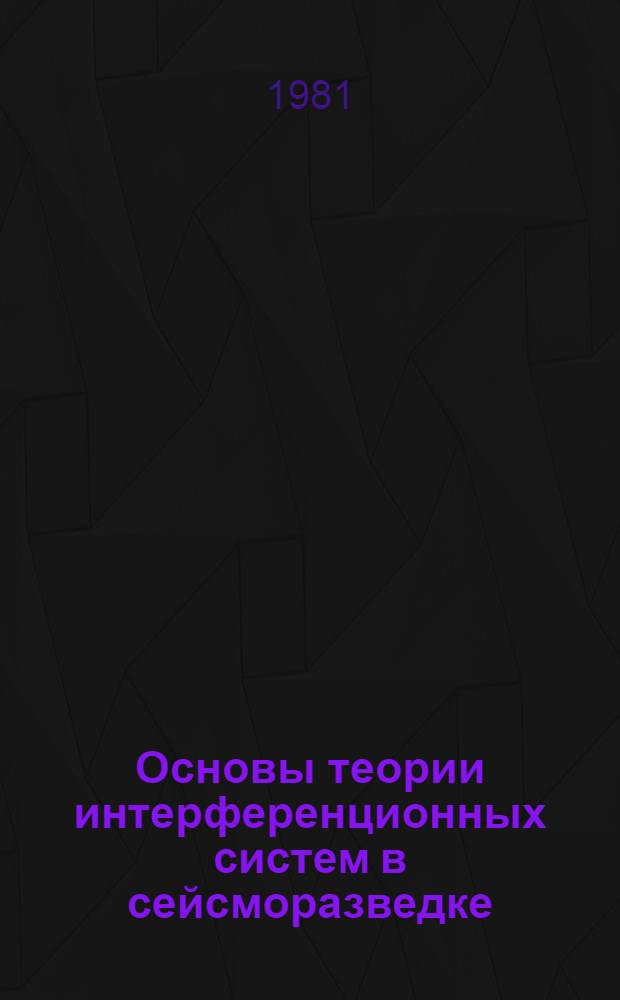 Основы теории интерференционных систем в сейсморазведке : Учеб. пособие для студентов спец. 0105 "Полевая геофизика". Ч. 1 : Теория волновой фильтрации