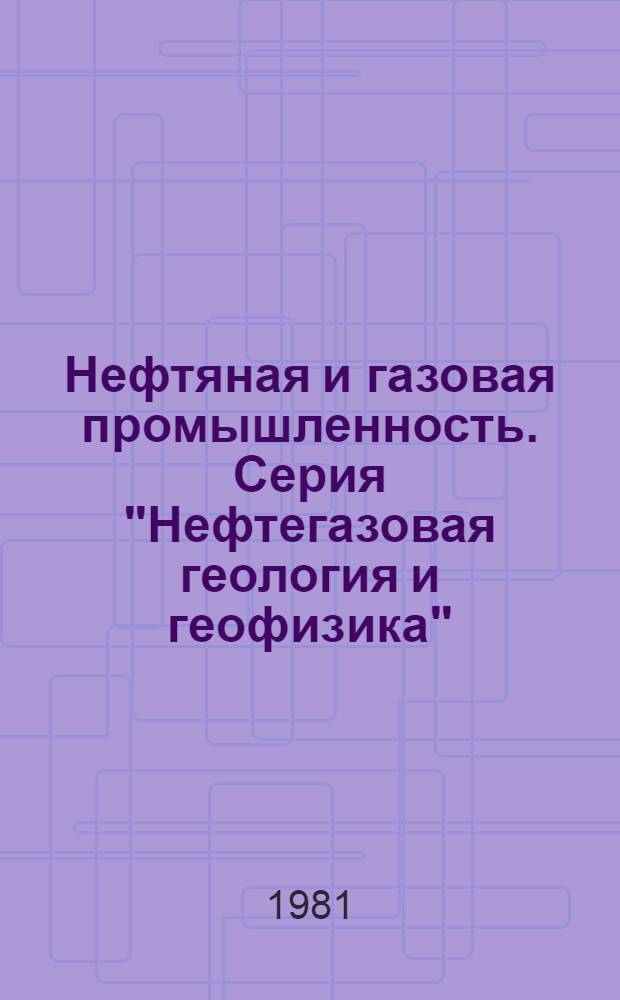 Нефтяная и газовая промышленность. Серия "Нефтегазовая геология и геофизика" : Экспресс-информ