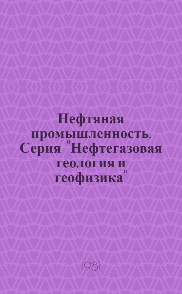 Нефтяная промышленность. Серия "Нефтегазовая геология и геофизика" : Обзор. информ