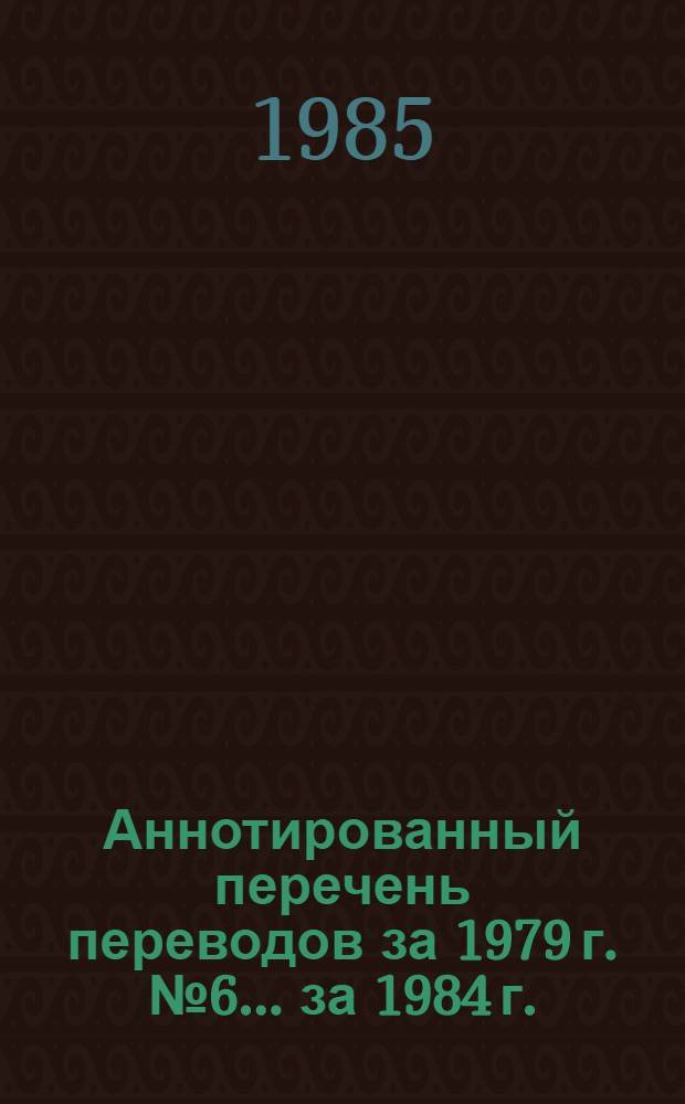 Аннотированный перечень переводов за 1979 г. № 6... за 1984 г.