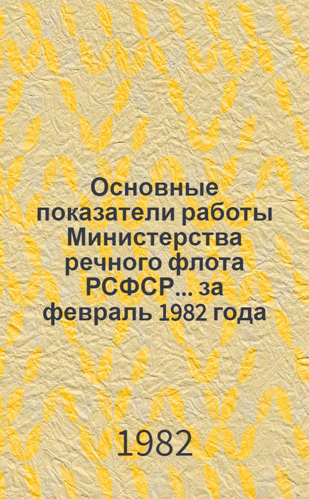 Основные показатели работы Министерства речного флота РСФСР... ... за февраль 1982 года