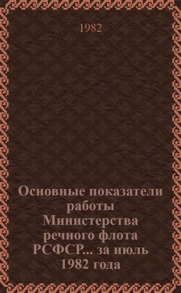 Основные показатели работы Министерства речного флота РСФСР... ... за июль 1982 года