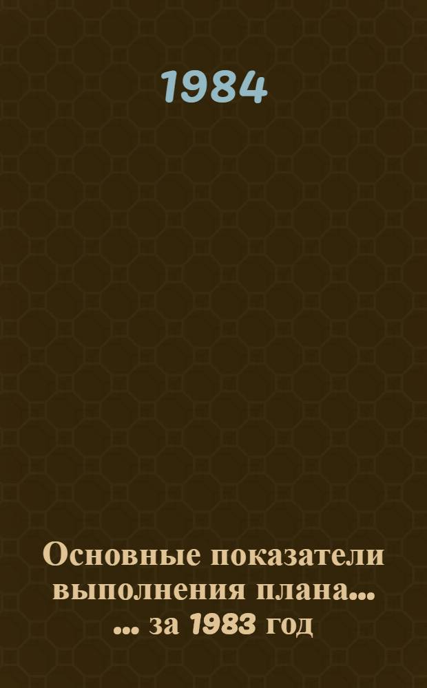 Основные показатели выполнения плана ... ... за 1983 год