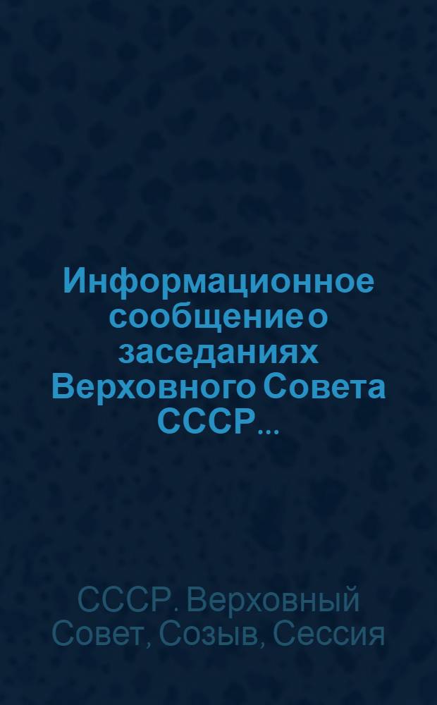 Информационное сообщение о заседаниях Верховного Совета СССР... : В 2 вып.