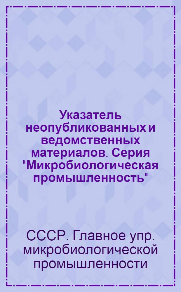 Указатель неопубликованных и ведомственных материалов. Серия "Микробиологическая промышленность"