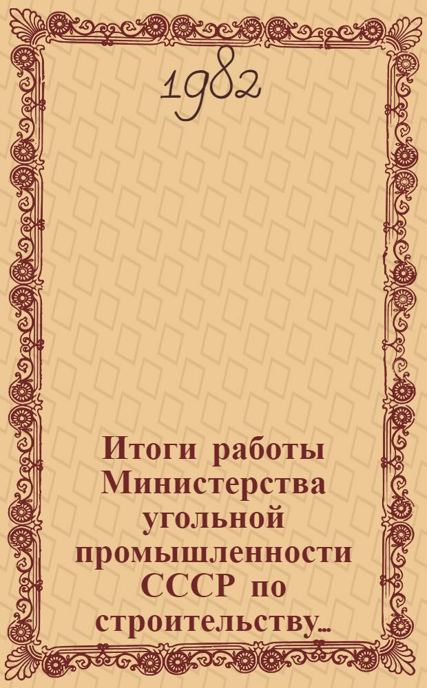 Итоги работы Министерства угольной промышленности СССР по строительству.. : Оператив. информ. ... за январь-июнь 1982 года