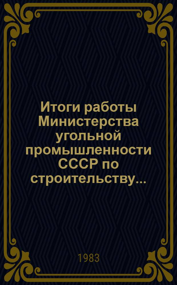 Итоги работы Министерства угольной промышленности СССР по строительству.. : Оператив. информ. ... за январь-март 1983 года