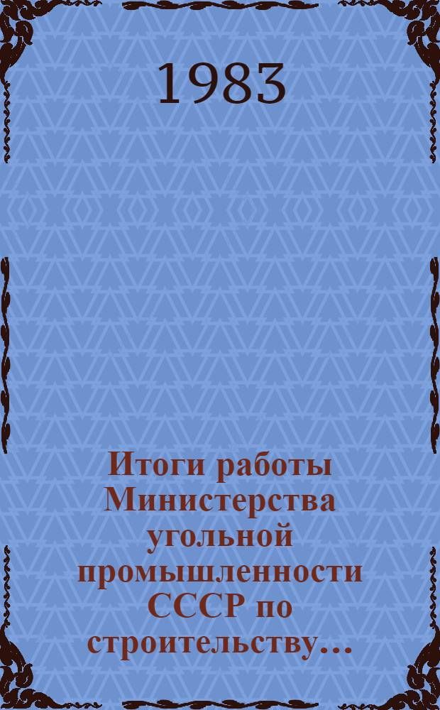 Итоги работы Министерства угольной промышленности СССР по строительству.. : Оператив. информ. ... за январь-октябрь 1983 года