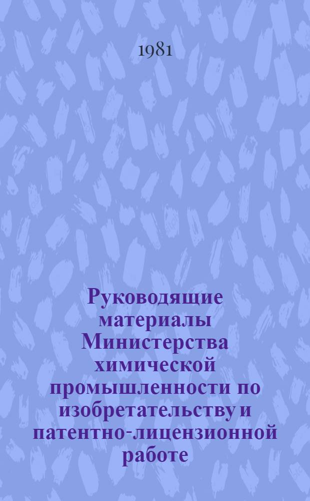 Руководящие материалы Министерства химической промышленности по изобретательству и патентно-лицензионной работе (1967-1980 гг.) : [В 2 ч.]. Ч. 1