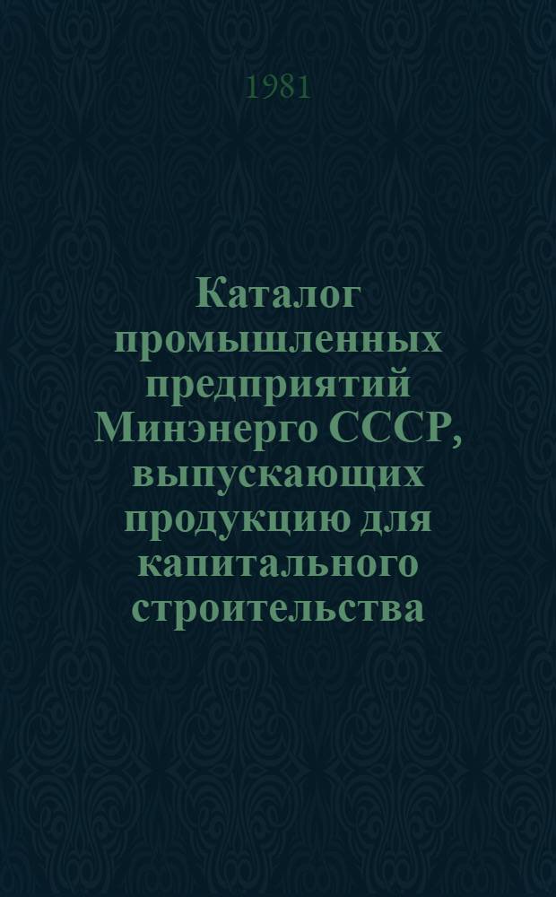 Каталог промышленных предприятий Минэнерго СССР, выпускающих продукцию для капитального строительства : [В 2 ч.]. Ч. 2 : Распределение промышленных предприятий по отраслям промышленности