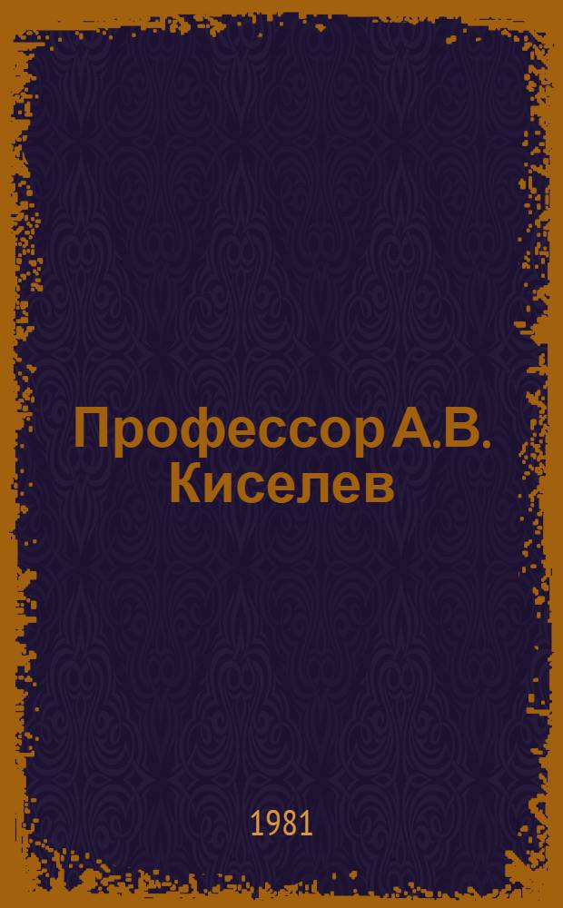 Профессор А.В. Киселев : Библиогр. указ. науч. работ. Вып. 4 : Публикации 1974-1980 гг.