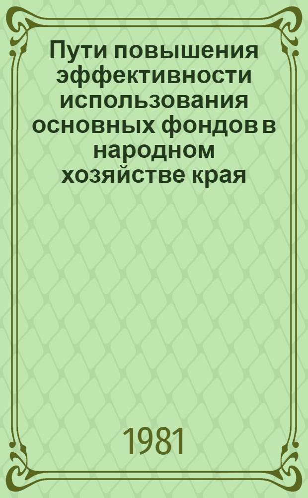 Пути повышения эффективности использования основных фондов в народном хозяйстве края : (Тез. докл. краев. науч.-практ. конф.), 20-21 нояб. 1981 г. Ч. 3 : Секция "Сельское хозяйство"